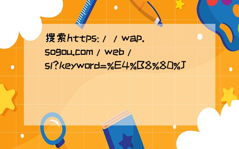 搜索https://wap.sogou.com/web/sl?keyword=%E4%B8%80%J