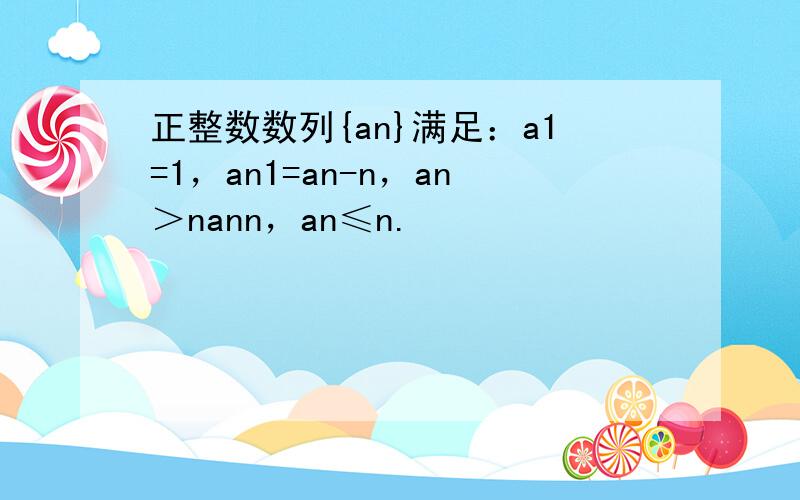 正整数数列{an}满足：a1=1，an1=an-n，an＞nann，an≤n.