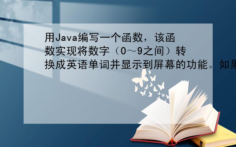 用Java编写一个函数，该函数实现将数字（0～9之间）转换成英语单词并显示到屏幕的功能。如果数量大于