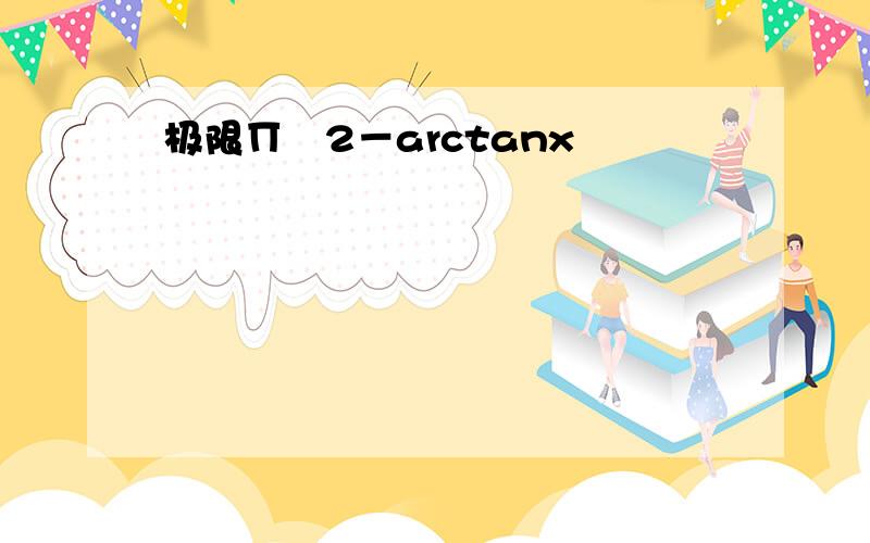 极限∏╱2－arctanx