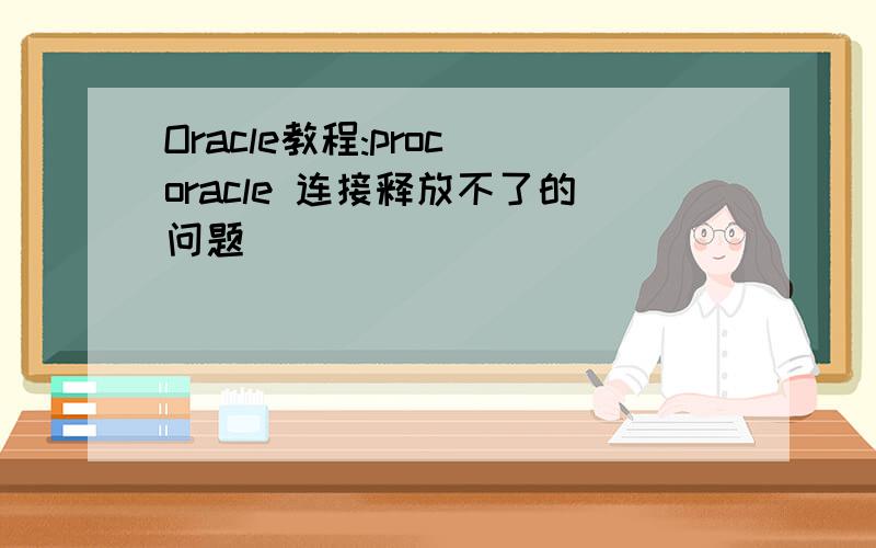 Oracle教程:proc oracle 连接释放不了的问题