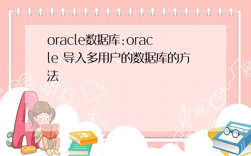 oracle数据库:oracle 导入多用户的数据库的方法