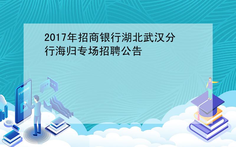 2017年招商银行湖北武汉分行海归专场招聘公告