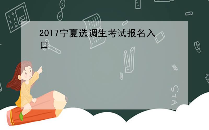 2017宁夏选调生考试报名入口