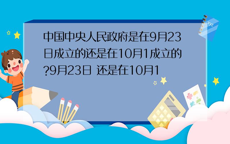 中国中央人民政府是在9月23日成立的还是在10月1成立的?9月23日 还是在10月1