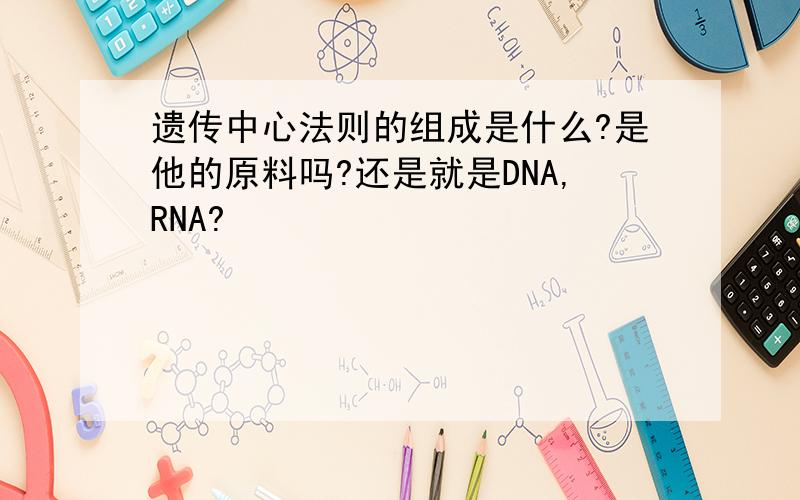 遗传中心法则的组成是什么?是他的原料吗?还是就是DNA,RNA?