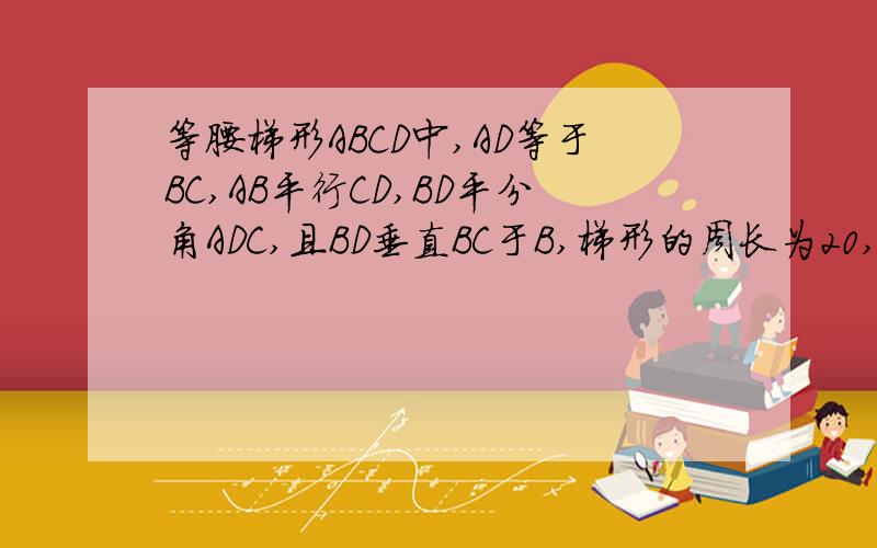 等腰梯形ABCD中,AD等于BC,AB平行CD,BD平分角ADC,且BD垂直BC于B,梯形的周长为20,求梯形各边的长