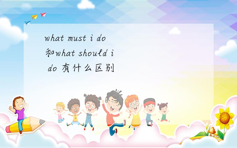 what must i do和what should i do 有什么区别