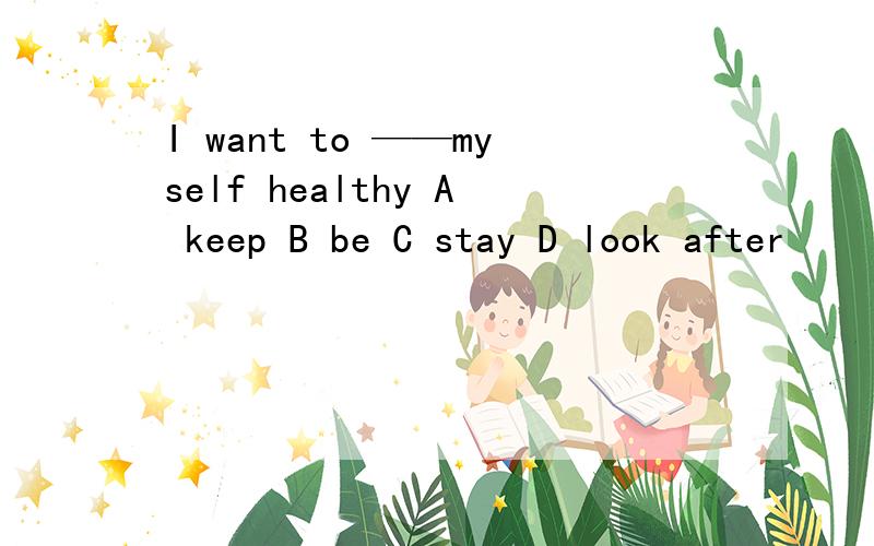 I want to ——myself healthy A keep B be C stay D look after