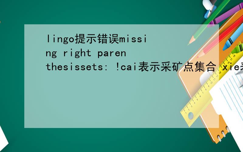 lingo提示错误missing right parenthesissets: !cai表示采矿点集合 xie表示卸点集合;cai/1..10/:p,cy,ck,f;xie/1..5/:q;link(cai,xie):c,A,x,B;endsets.中间步骤省略    @for (xie (j):    @sum(cai(i):x(i,j)