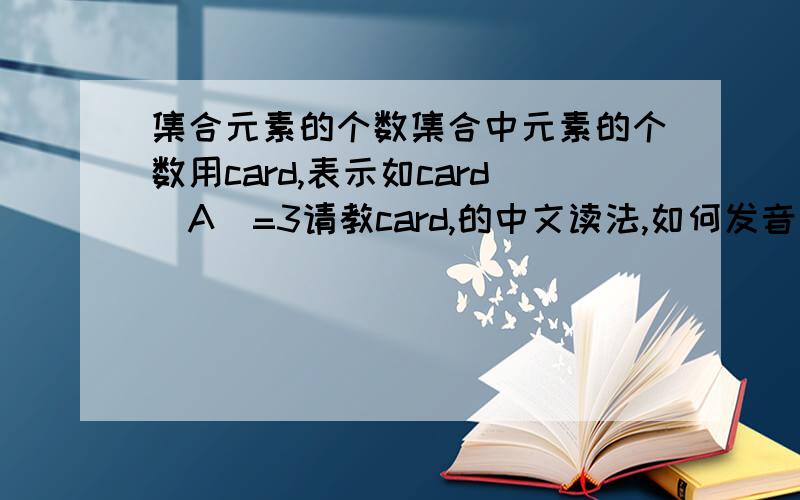 集合元素的个数集合中元素的个数用card,表示如card(A)=3请教card,的中文读法,如何发音谢谢!