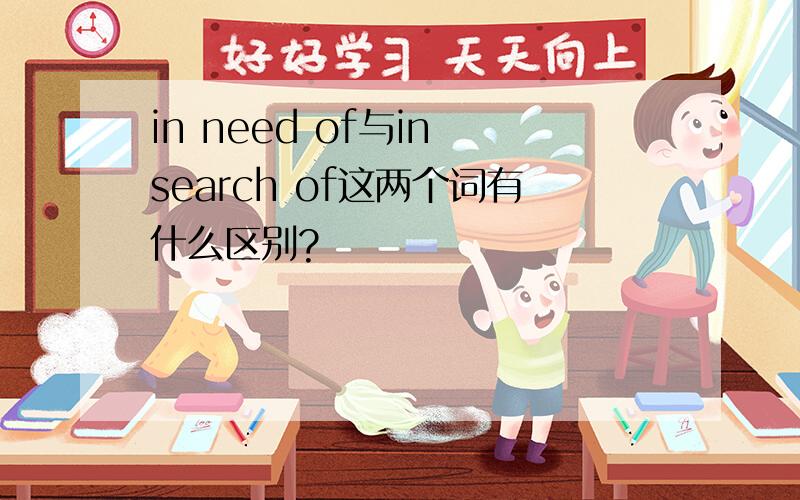 in need of与in search of这两个词有什么区别?