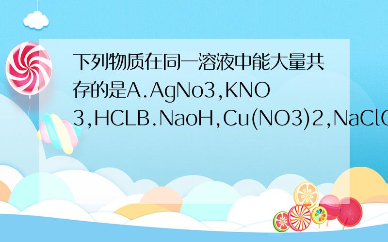 下列物质在同一溶液中能大量共存的是A.AgNo3,KNO3,HCLB.NaoH,Cu(NO3)2,NaClC.H2SO4,NaCl,Na2Co3D.BaCl2,KNO3,NaCl说一下怎么判断啊,怎么分析的啊