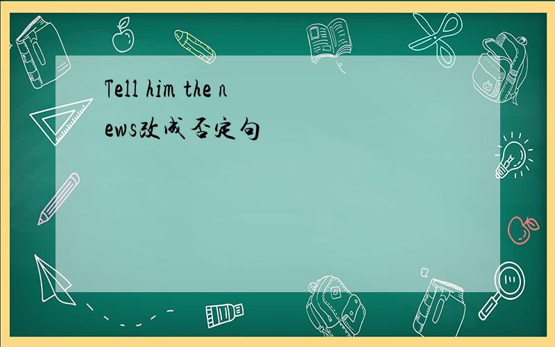 Tell him the news改成否定句