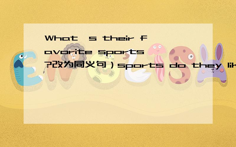 What's their favorite sports?改为同义句）sports do they like（?