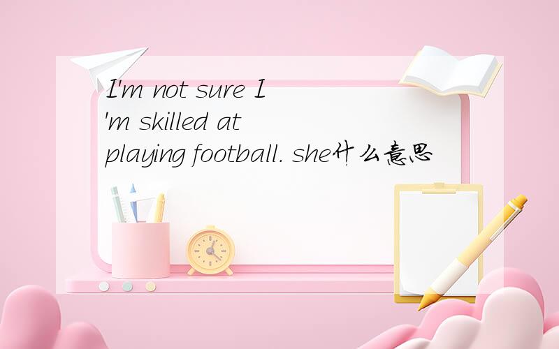 I'm not sure I'm skilled at playing football. she什么意思