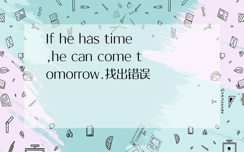 If he has time,he can come tomorrow.找出错误