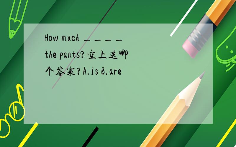 How much ____ the pants?空上选哪个答案?A.is B.are