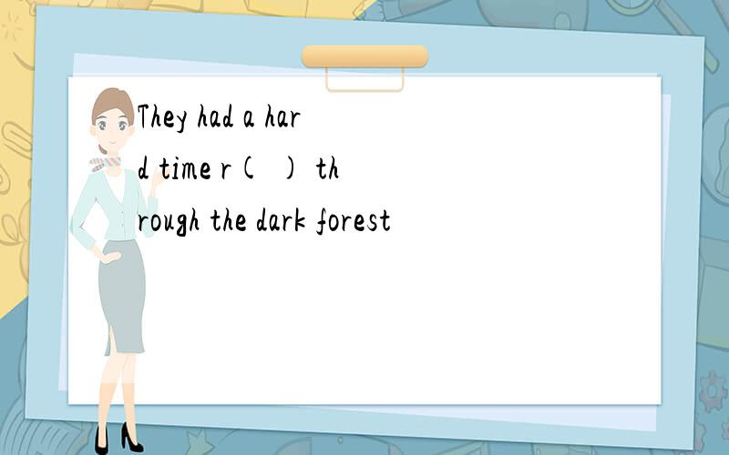 They had a hard time r( ) through the dark forest