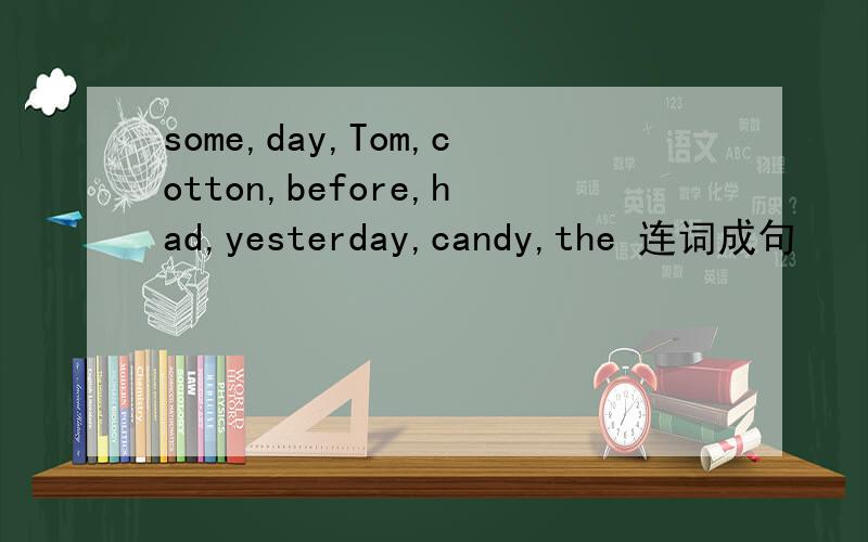 some,day,Tom,cotton,before,had,yesterday,candy,the 连词成句