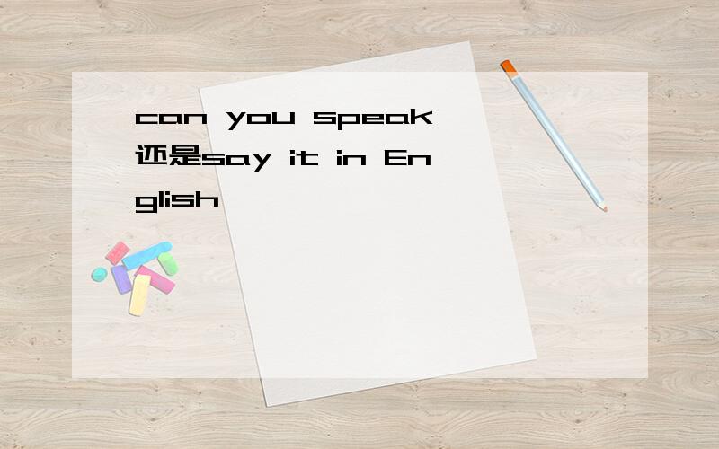can you speak 还是say it in English