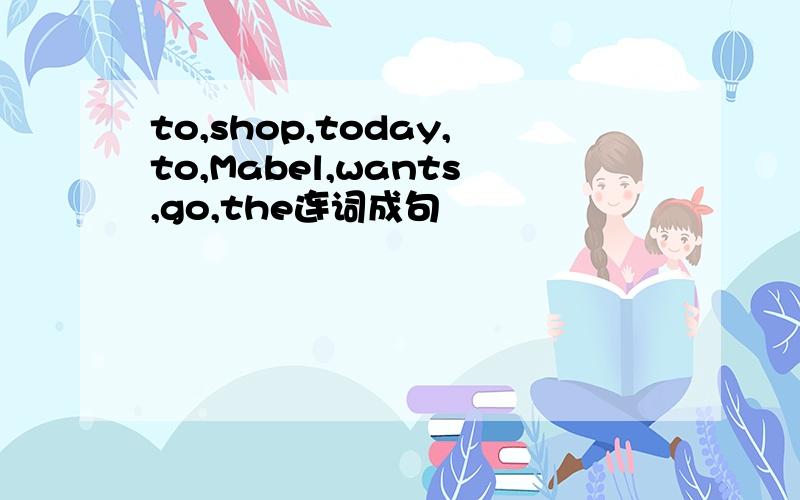 to,shop,today,to,Mabel,wants,go,the连词成句