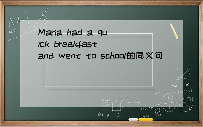 Maria had a quick breakfast and went to school的同义句