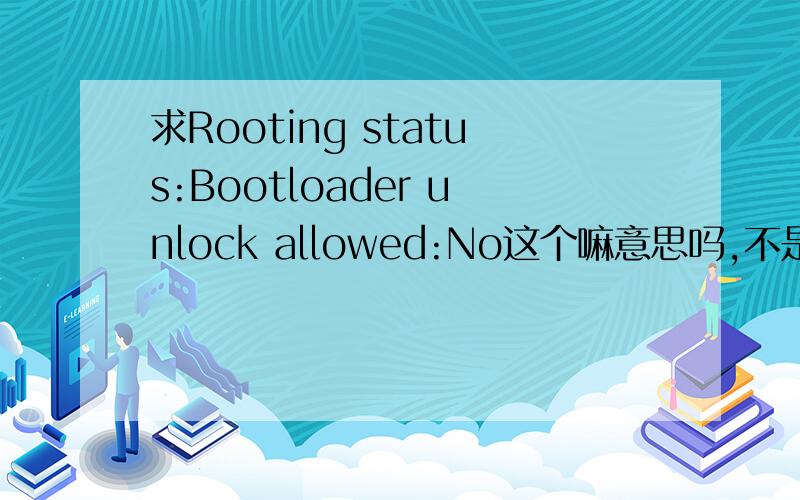 求Rooting status:Bootloader unlock allowed:No这个嘛意思吗,不是Yes的吗?