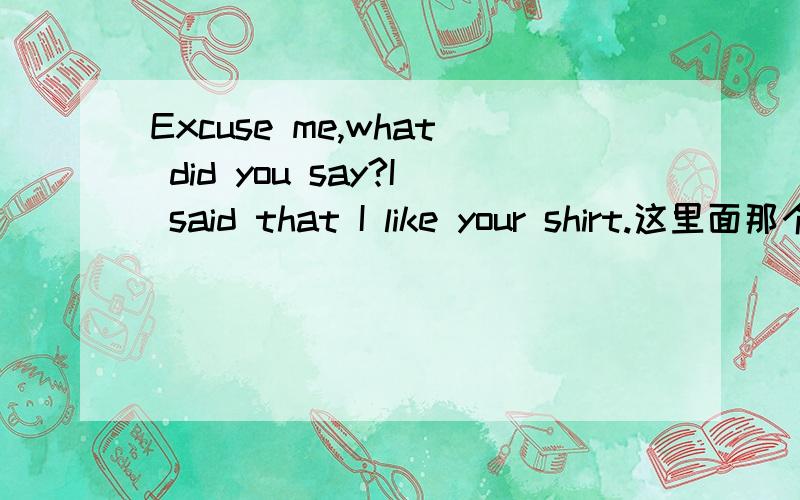 Excuse me,what did you say?I said that I like your shirt.这里面那个that能不能省略?如果省略的话算是语法错误么?请详细说一下那个“that”的用法好么,