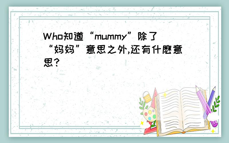Who知道“mummy”除了“妈妈”意思之外,还有什麽意思?