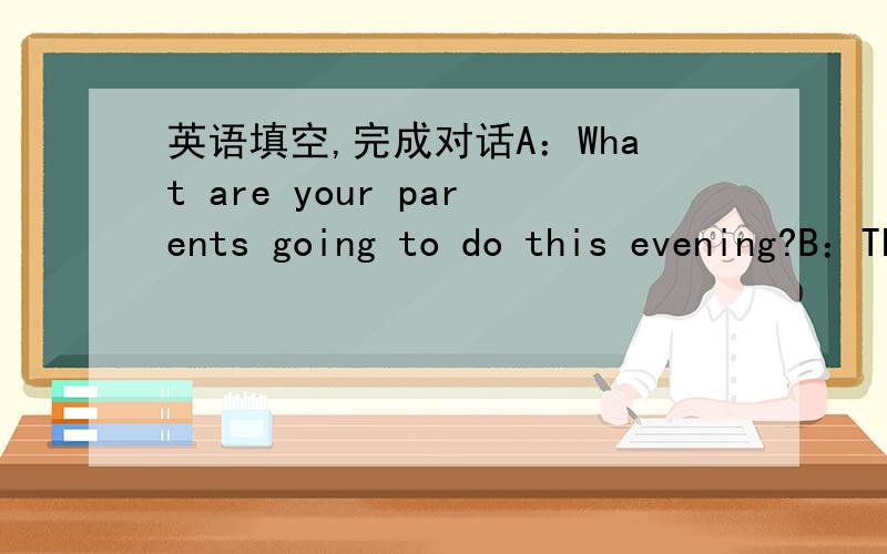 英语填空,完成对话A：What are your parents going to do this evening?B：They are going to see a Beijing opera at the (       ).A:  (    ) they often see it?B: Yes,(     ) week,