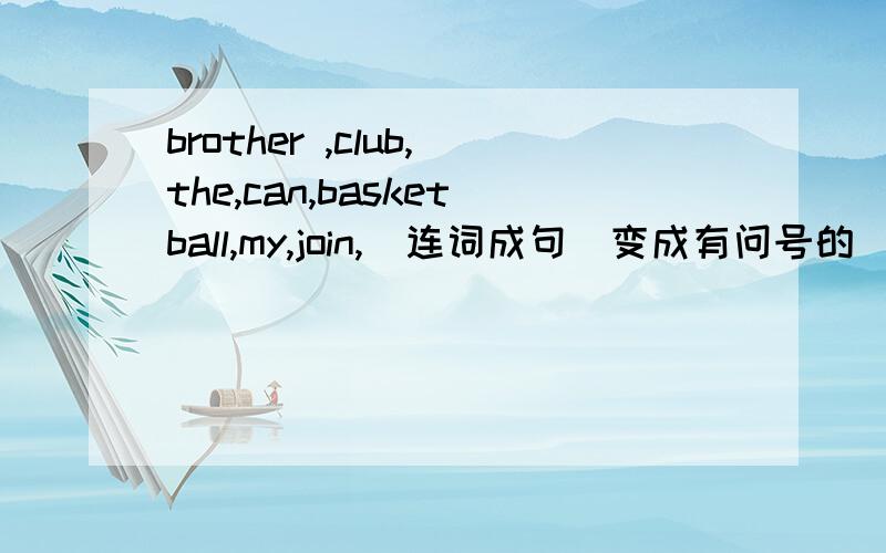 brother ,club,the,can,basketball,my,join,（连词成句）变成有问号的