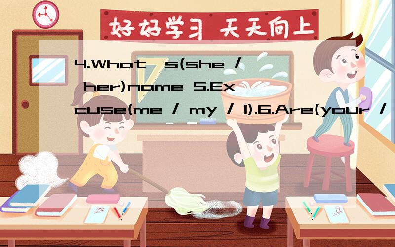 4.What's(she / her)name 5.Excuse(me / my / I).6.Are(your / you)Miss Li 7.(I/ My)am Ben.