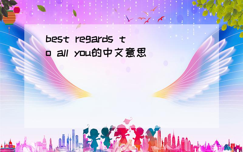 best regards to all you的中文意思