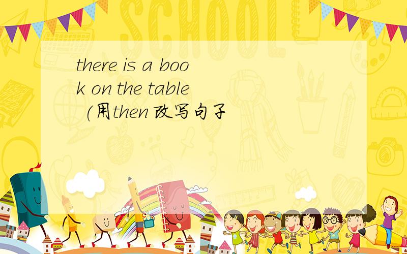 there is a book on the table (用then 改写句子