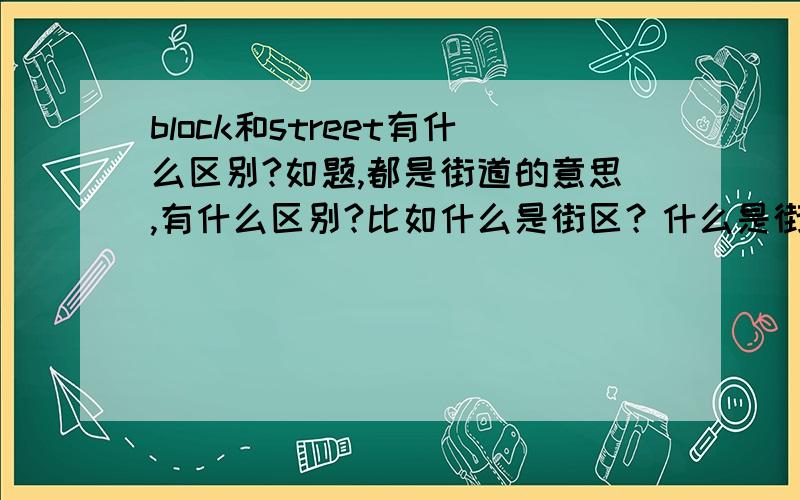 block和street有什么区别?如题,都是街道的意思,有什么区别?比如什么是街区？什么是街道？