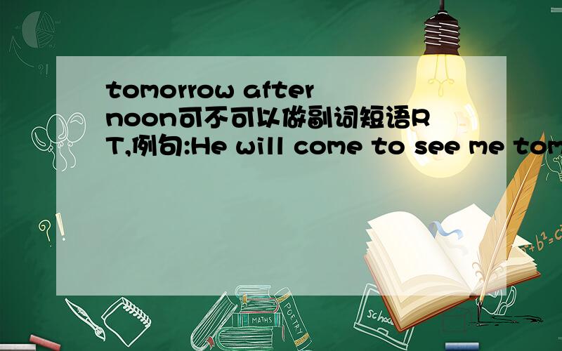 tomorrow afternoon可不可以做副词短语RT,例句:He will come to see me tomorrow afternoon.这个句子有毛病吗?需要在tomorrow afternoon前加介词on吗?