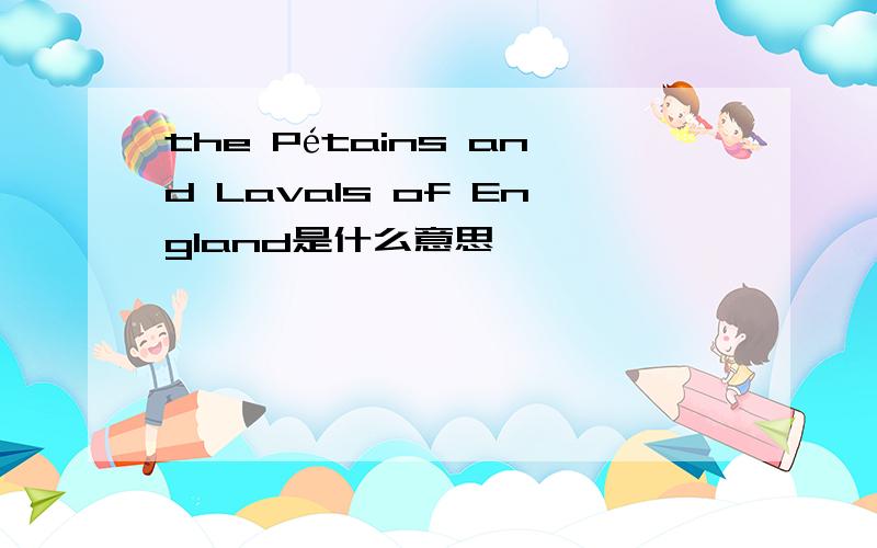 the Pétains and Lavals of England是什么意思