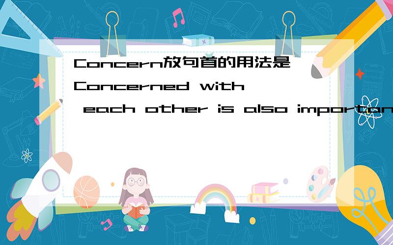 Concern放句首的用法是Concerned with each other is also important还是Be concerned with each other is also important或是其他,求正解