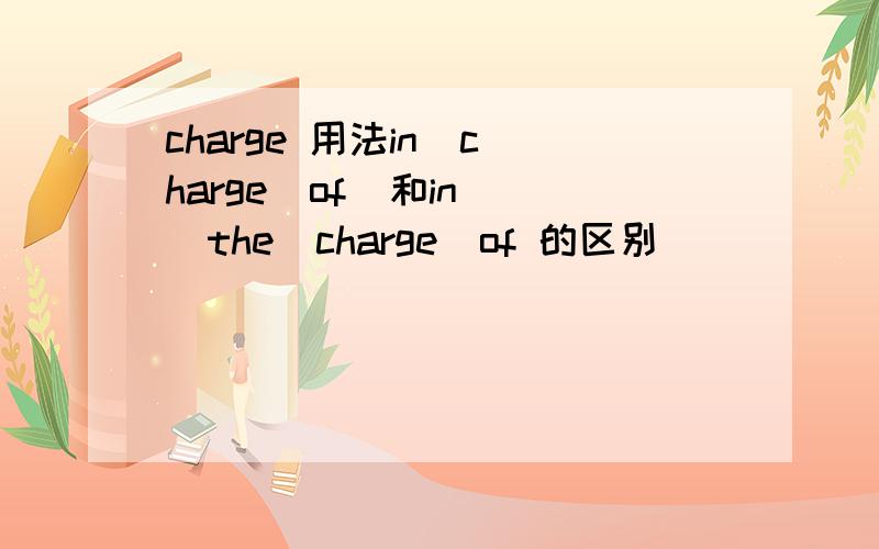 charge 用法in  charge  of  和in  the  charge  of 的区别