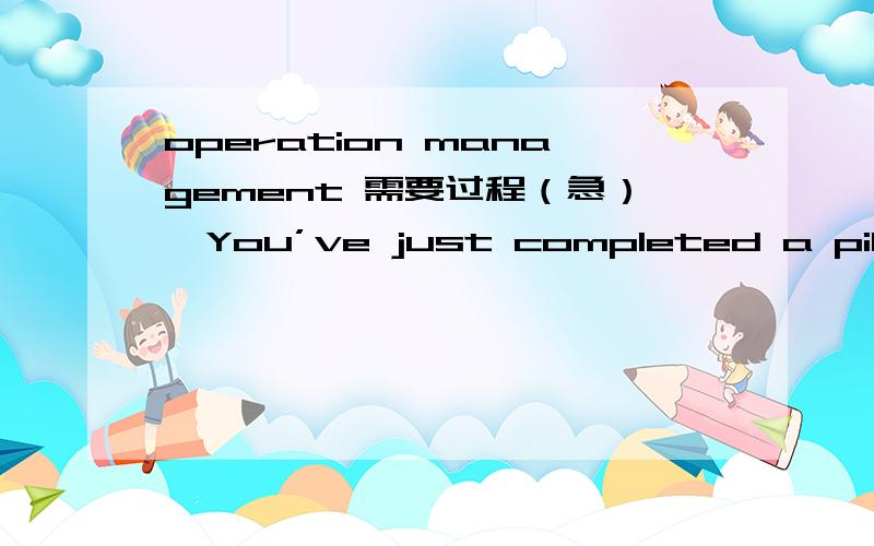 operation management 需要过程（急）,You’ve just completed a pilot run of 10 units of a major product and found the processing timefor each unit was as follows:UNIT NUMBER TIME (HOURS)1 9702 6403 4204 3805 3206 2507 2208 2079 19010 190a.Accor