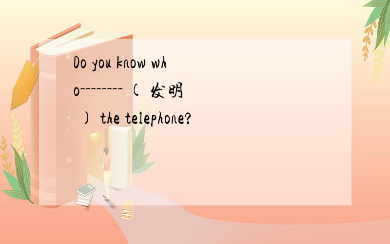 Do you know who-------- ( 发明 ) the telephone?
