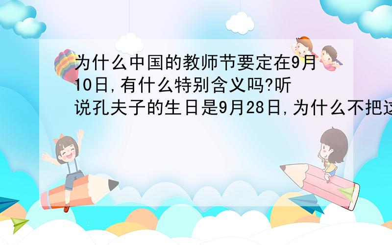 为什么中国的教师节要定在9月10日,有什么特别含义吗?听说孔夫子的生日是9月28日,为什么不把这一天定为教师节呢?