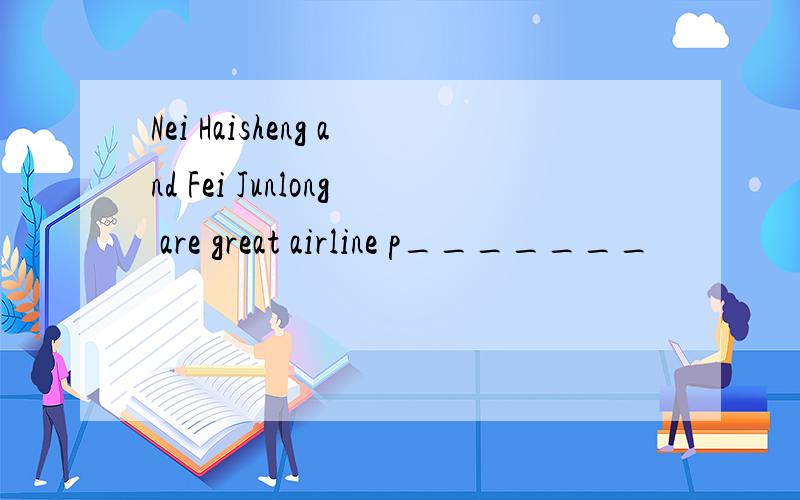 Nei Haisheng and Fei Junlong are great airline p_______