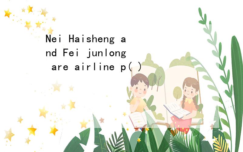 Nei Haisheng and Fei junlong are airline p( )