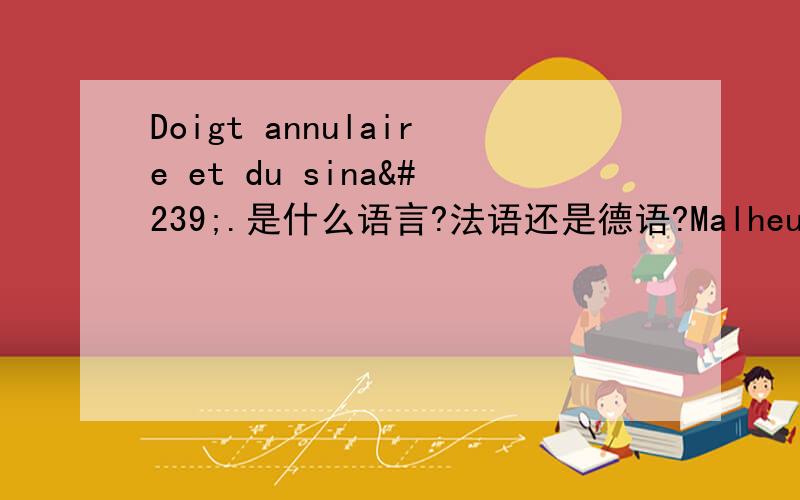 Doigt annulaire et du sinaï.是什么语言?法语还是德语?Malheureusement il n’a pas d’embrasser这是法语