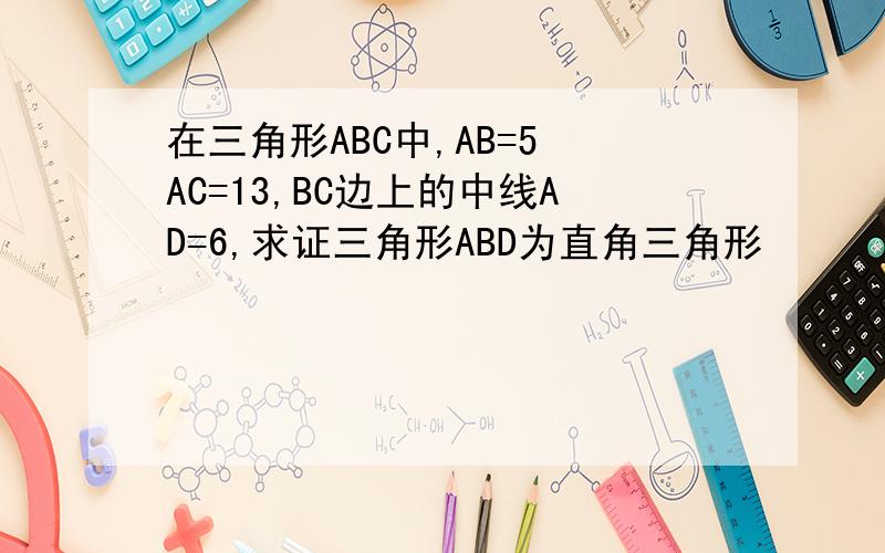 在三角形ABC中,AB=5 AC=13,BC边上的中线AD=6,求证三角形ABD为直角三角形