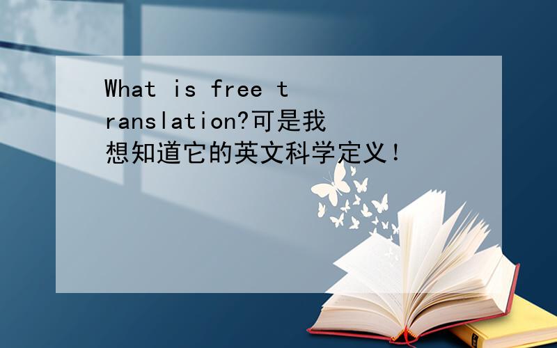 What is free translation?可是我想知道它的英文科学定义！