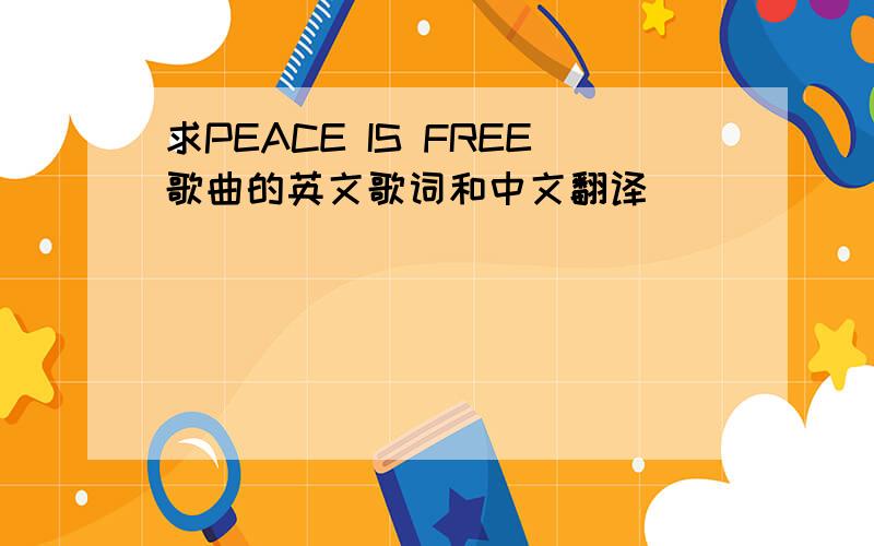 求PEACE IS FREE歌曲的英文歌词和中文翻译